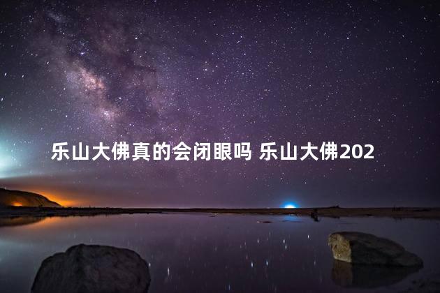 乐山大佛真的会闭眼吗 乐山大佛2022年闭眼睛了吗